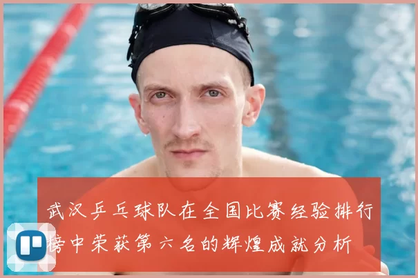 武汉乒乓球队在全国比赛经验排行榜中荣获第六名的辉煌成就分析