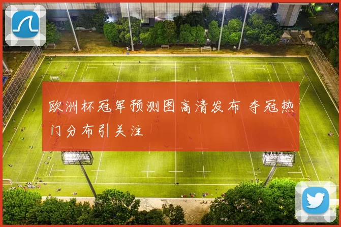 欧洲杯冠军预测图高清发布 夺冠热门分布引关注