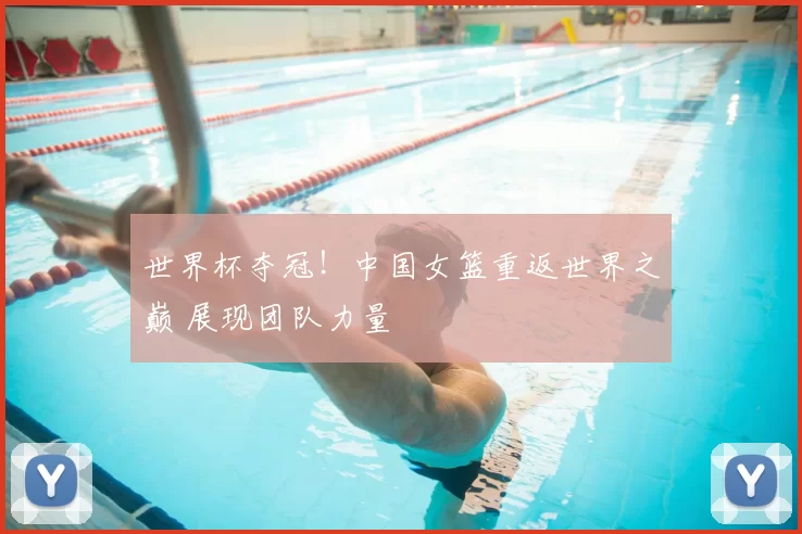 世界杯夺冠！中国女篮重返世界之巅 展现团队力量
