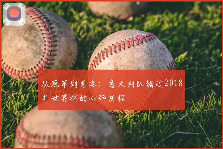 从冠军到看客：意大利队错过2018年世界杯的心碎历程
