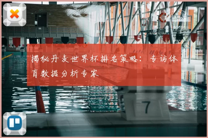 揭秘丹麦世界杯排名策略：专访体育数据分析专家