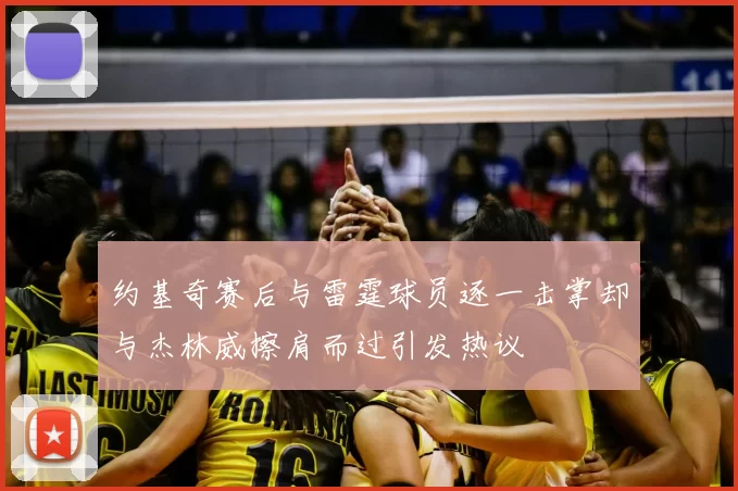 约基奇赛后与雷霆球员逐一击掌却与杰林威擦肩而过引发热议