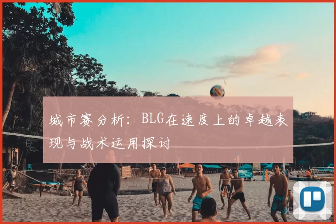 城市赛分析：BLG在速度上的卓越表现与战术运用探讨