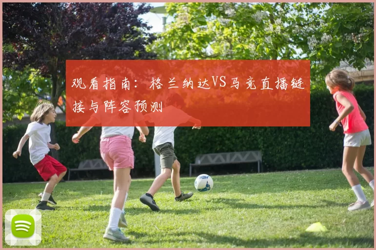 观看指南：格兰纳达VS马竞直播链接与阵容预测