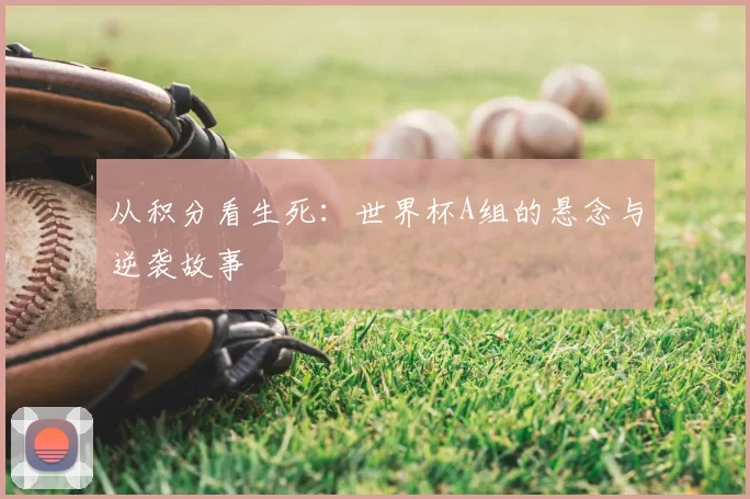 从积分看生死：世界杯A组的悬念与逆袭故事