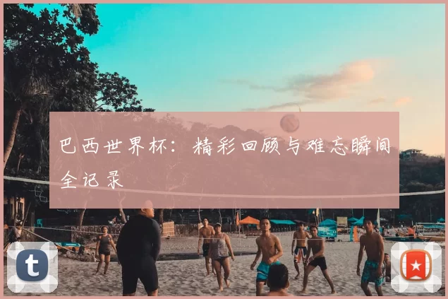 巴西世界杯:精彩回顾与难忘瞬间全记录