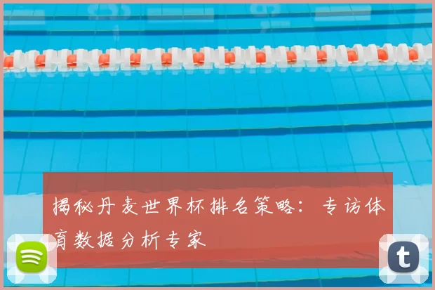 揭秘丹麦世界杯排名策略：专访体育数据分析专家