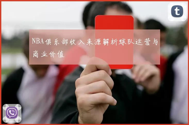NBA俱乐部收入来源解析球队运营与商业价值
