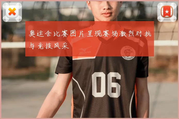 奥运会比赛图片呈现赛场激烈对抗与竞技风采