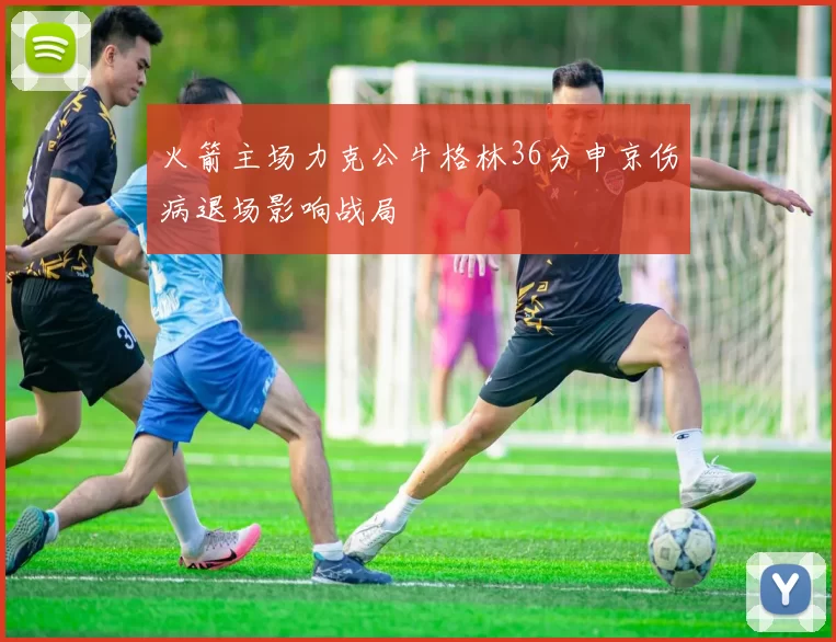 火箭主场力克公牛格林36分申京伤病退场影响战局