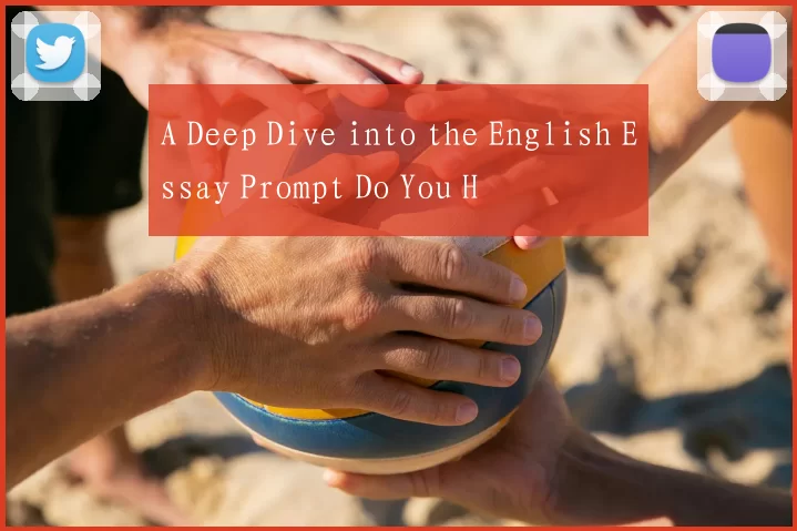 A Deep Dive into the English Essay Prompt Do You H