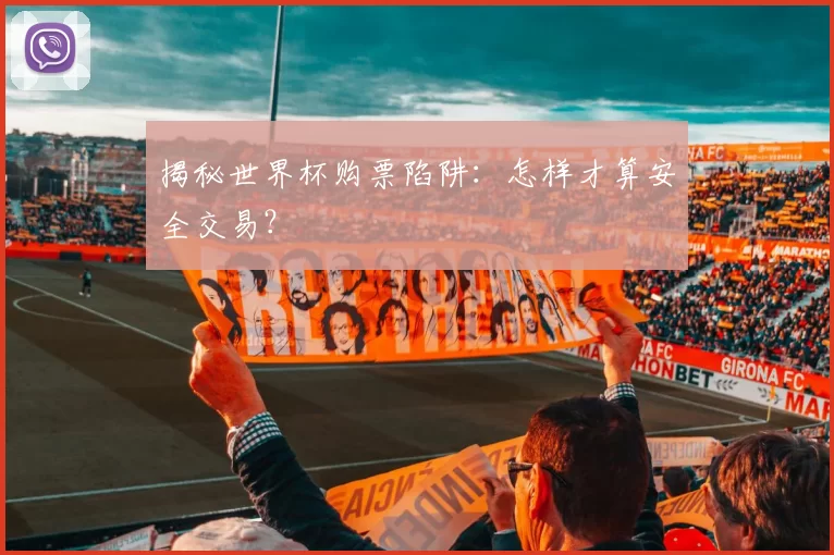 揭秘世界杯购票陷阱：怎样才算安全交易？