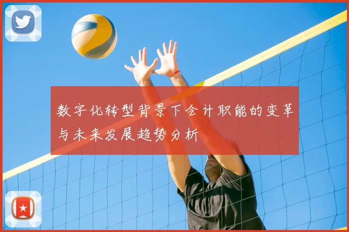 数字化转型背景下会计职能的变革与未来发展趋势分析