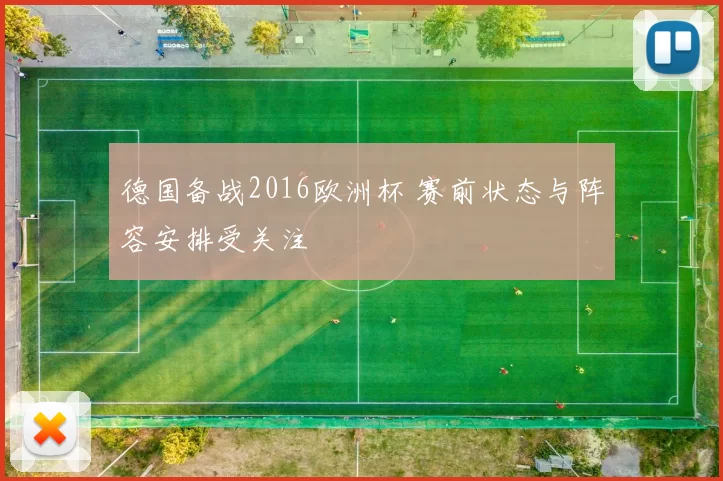 德国备战2016欧洲杯 赛前状态与阵容安排受关注