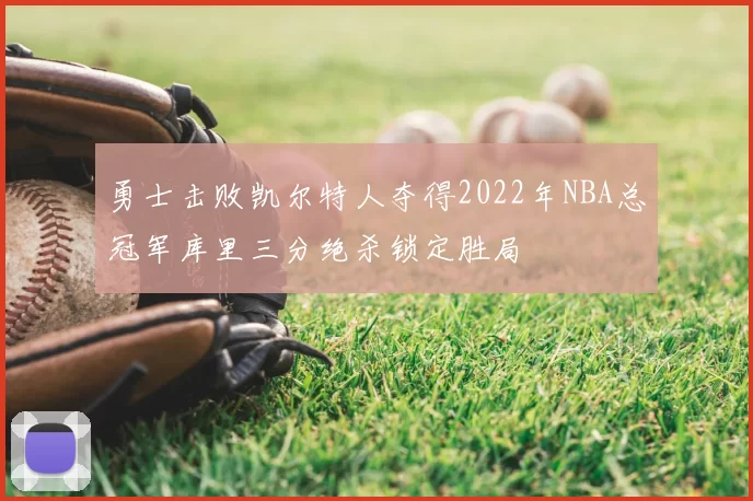 勇士击败凯尔特人夺得2022年NBA总冠军库里三分绝杀锁定胜局
