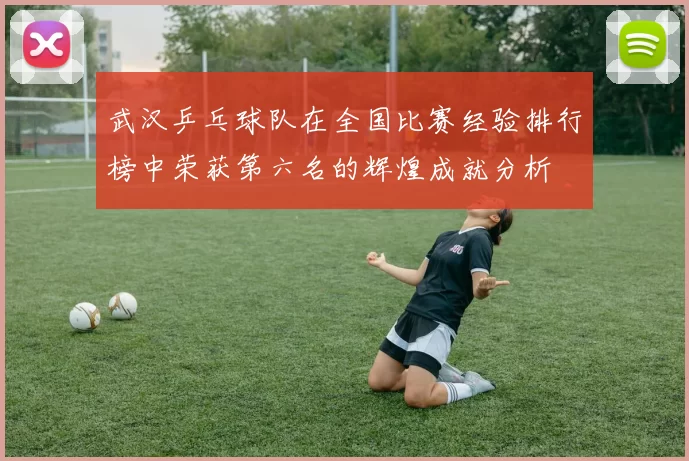 武汉乒乓球队在全国比赛经验排行榜中荣获第六名的辉煌成就分析