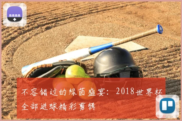 不容错过的绿茵盛宴：2018世界杯全部进球精彩剪辑