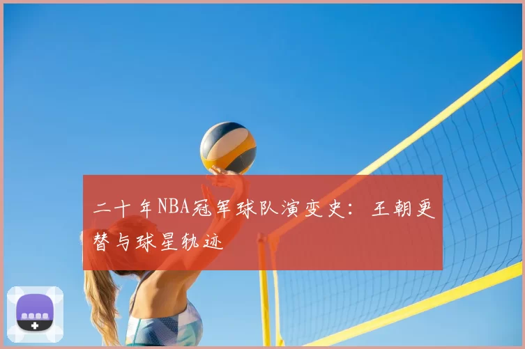 二十年NBA冠军球队演变史：王朝更替与球星轨迹