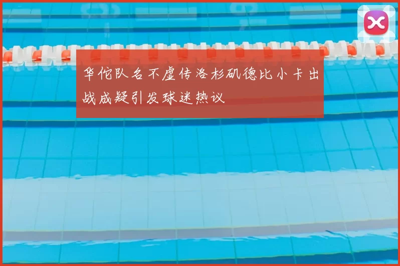 华佗队名不虚传洛杉矶德比小卡出战成疑引发球迷热议