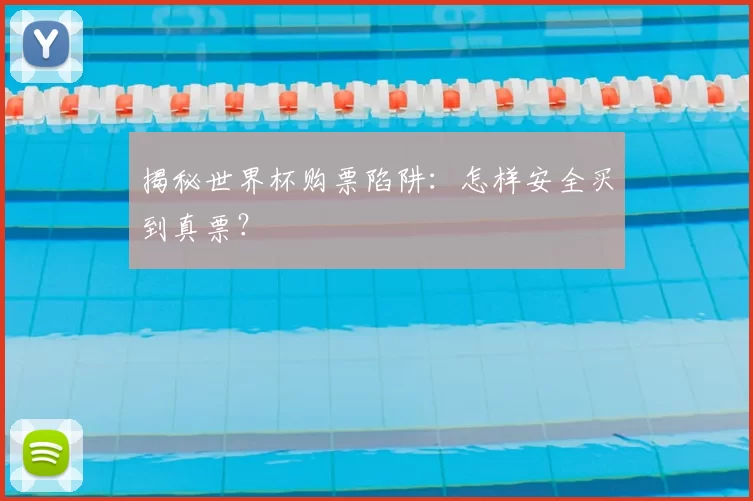 揭秘世界杯购票陷阱：怎样安全买到真票？