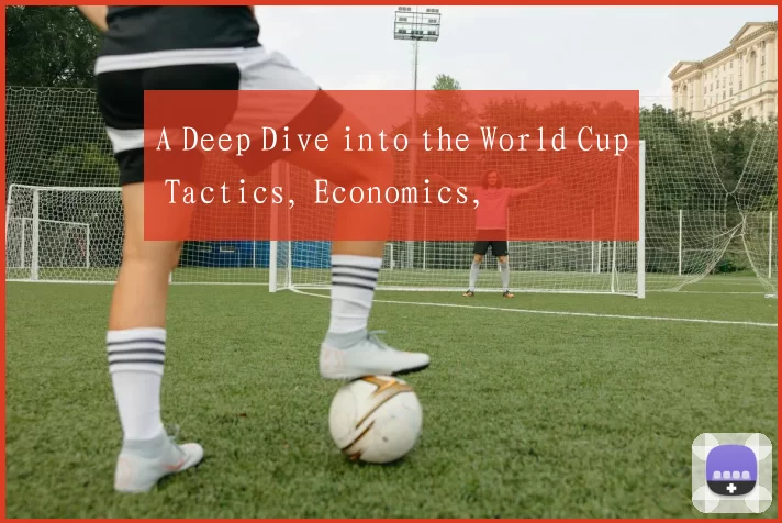 A Deep Dive into the World Cup Tactics, Economics,