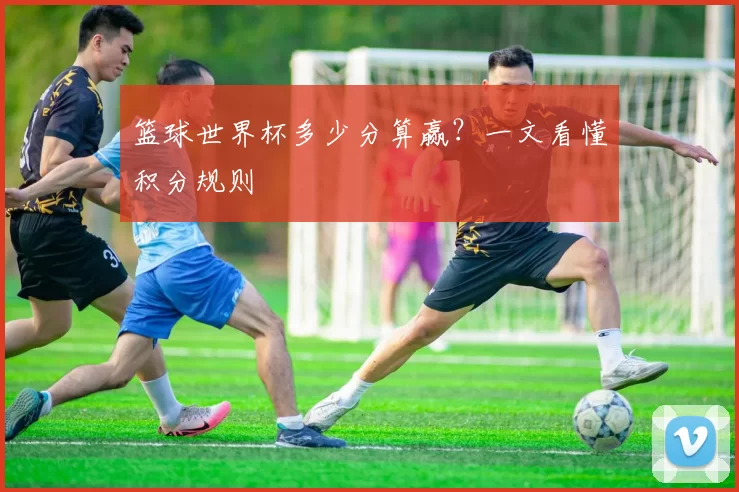 篮球世界杯多少分算赢？一文看懂积分规则