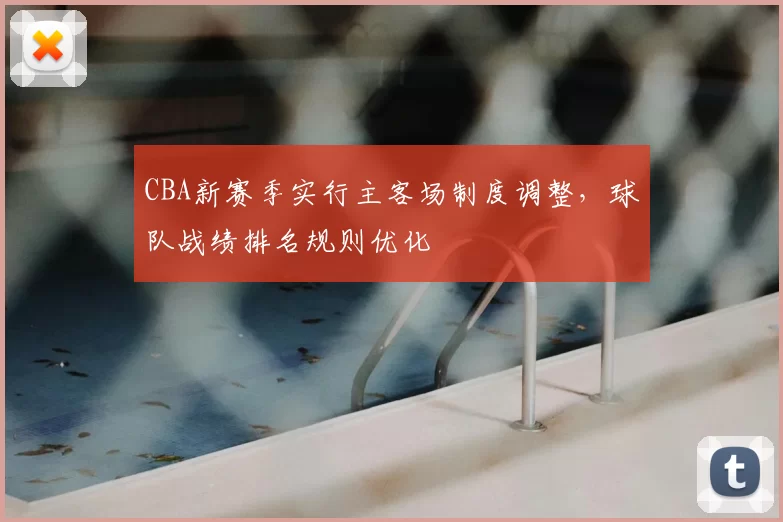 CBA新赛季实行主客场制度调整，球队战绩排名规则优化