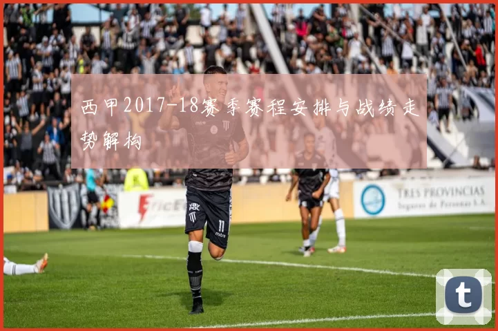 西甲2017-18赛季赛程安排与战绩走势解构