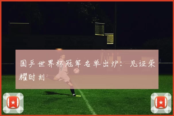 国乒世界杯冠军名单出炉：见证荣耀时刻