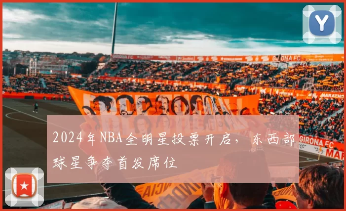 2024年NBA全明星投票开启，东西部球星争夺首发席位