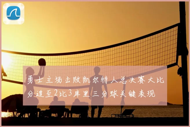 勇士主场击败凯尔特人总决赛大比分追至2比3库里三分球关键表现