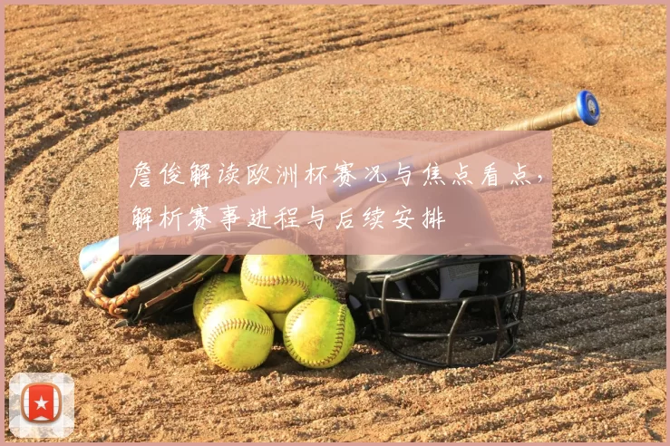 詹俊解读欧洲杯赛况与焦点看点，解析赛事进程与后续安排