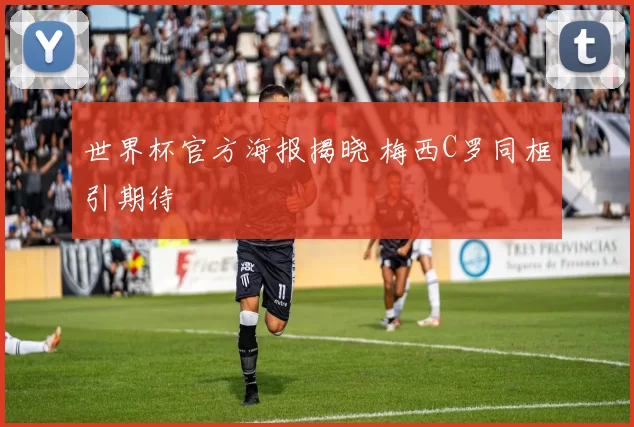 世界杯官方海报揭晓 梅西C罗同框引期待
