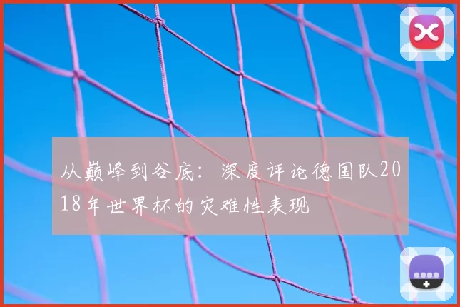 从巅峰到谷底：深度评论德国队2018年世界杯的灾难性表现