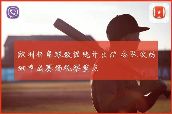 欧洲杯角球数据统计出炉 各队攻防细节成赛场观察重点