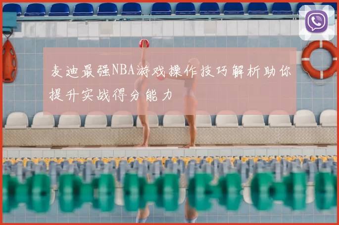 麦迪最强NBA游戏操作技巧解析助你提升实战得分能力