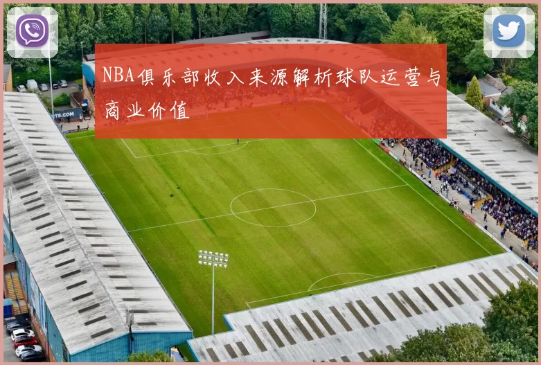 NBA俱乐部收入来源解析球队运营与商业价值