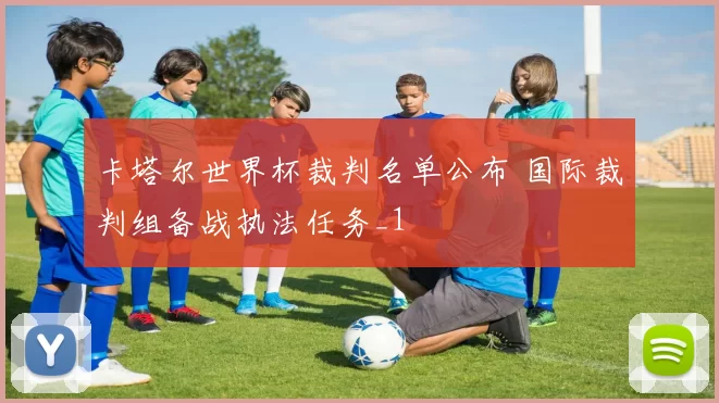卡塔尔世界杯裁判名单公布 国际裁判组备战执法任务_1