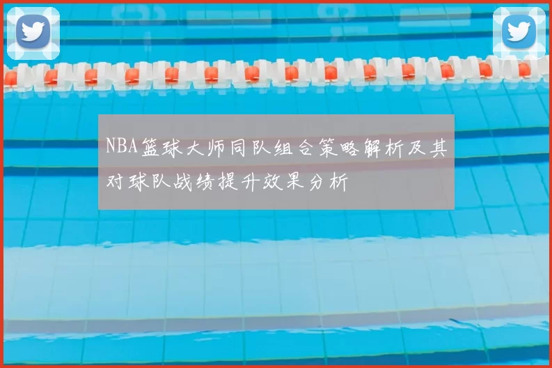 NBA篮球大师同队组合策略解析及其对球队战绩提升效果分析