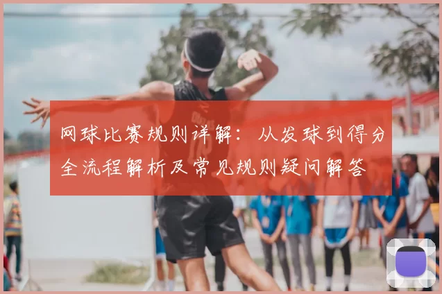 网球比赛规则详解：从发球到得分全流程解析及常见规则疑问解答