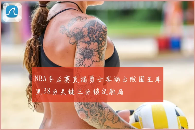 NBA季后赛直播勇士客场击败国王库里38分关键三分锁定胜局