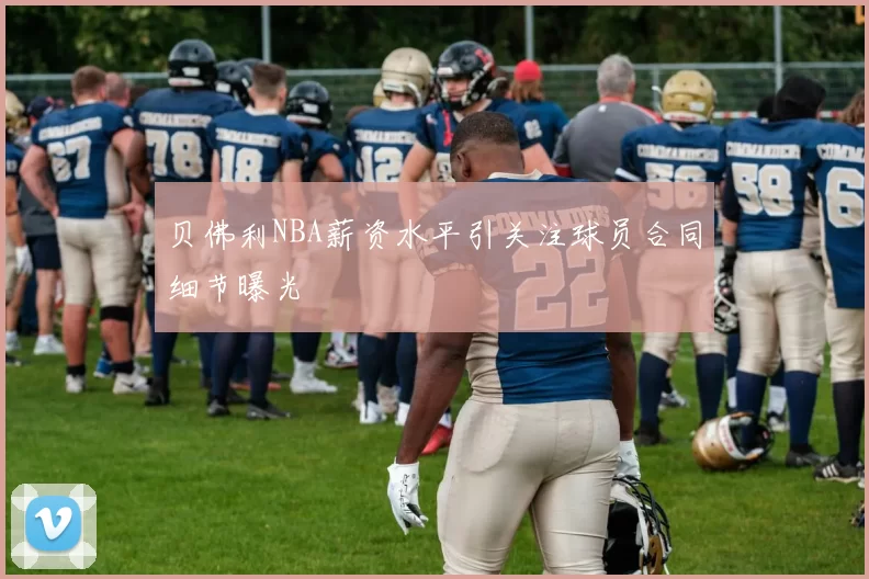 贝佛利NBA薪资水平引关注球员合同细节曝光