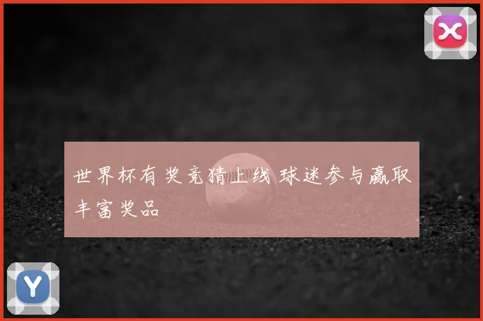 世界杯有奖竞猜上线 球迷参与赢取丰富奖品