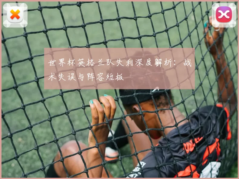 世界杯英格兰队失利深度解析：战术失误与阵容短板