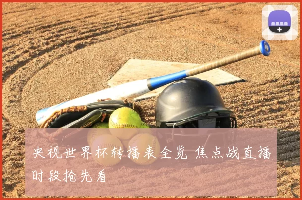 央视世界杯转播表全览 焦点战直播时段抢先看