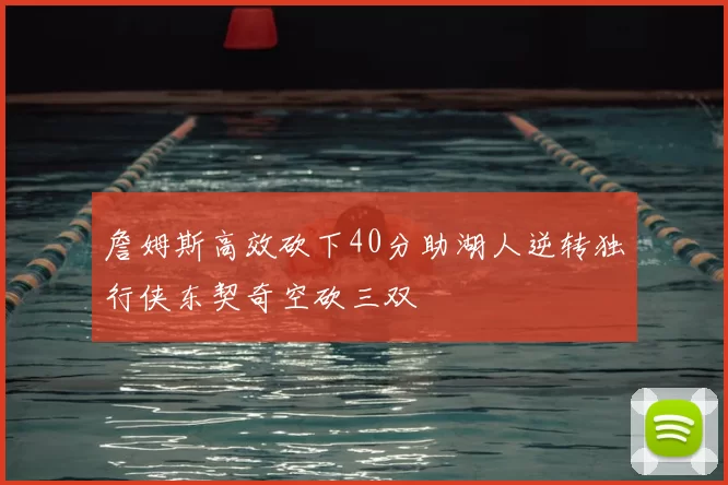 詹姆斯高效砍下40分助湖人逆转独行侠东契奇空砍三双