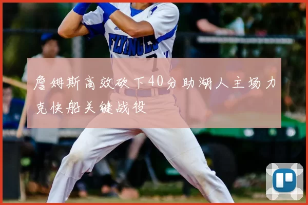 詹姆斯高效砍下40分助湖人主场力克快船关键战役