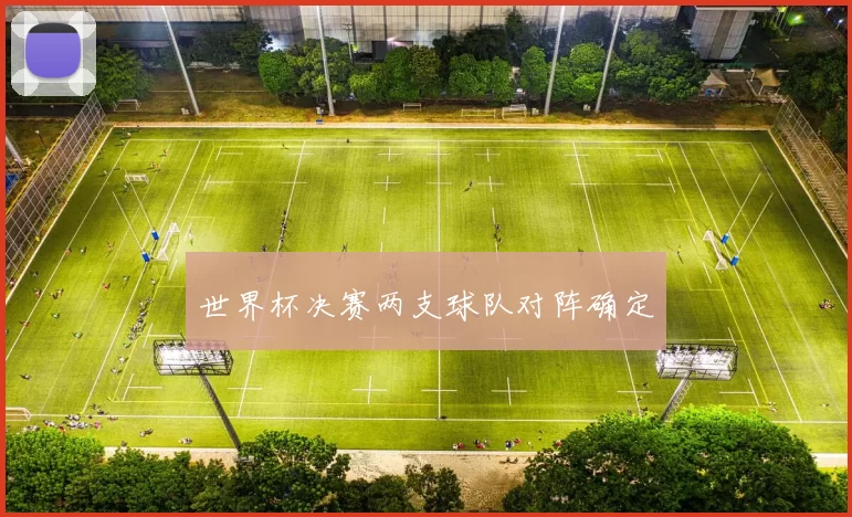 世界杯决赛两支球队对阵确定