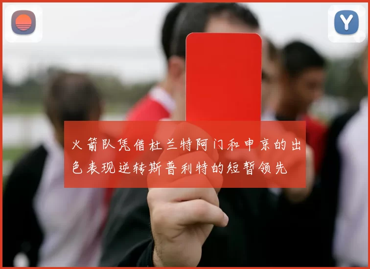火箭队凭借杜兰特阿门和申京的出色表现逆转斯普利特的短暂领先