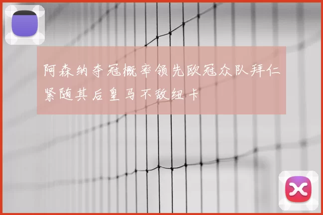 阿森纳夺冠概率领先欧冠众队拜仁紧随其后皇马不敌纽卡